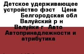 Детское удерживающее устройство фэст › Цена ­ 250 - Белгородская обл., Валуйский р-н, Валуйки г. Авто » Автопринадлежности и атрибутика   